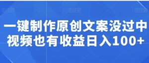一键制作原创文案没过中视频也有收益日入100+-财仔梦想资源网