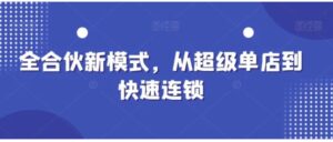 全合伙新模式，从超级单店到快速连锁-财仔梦想资源网