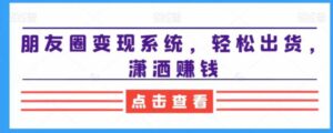 朋友圈变现系统，轻松出货，潇洒赚钱-财仔梦想资源网