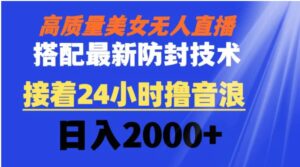 高质量美女无人直播搭配最新防封技术又能24小时撸音浪日入2000+-财仔梦想资源网