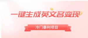 一键生成英文名变现，冷门暴利无门槛，轻松日赚500+-财仔梦想资源网