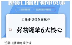 逆袭·口播好物带货课，好物爆单6大核心，口播带货强化训练营-财仔梦想资源网