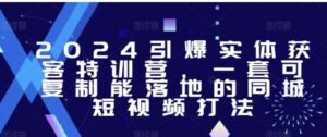 2024引爆实体获客特训营，​一套可复制能落地的同城短视频打法-财仔梦想资源网