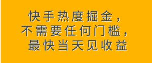 快手热度掘金，不需要任何门槛，最快当天见收益-财仔梦想资源网