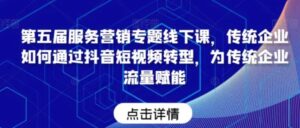 第五届服务营销专题线下课，传统企业如何通过抖音短视频转型，为传统企业流量赋能-财仔梦想资源网