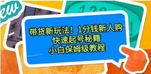 带货新玩法！1分钱新人购，快速起号秘籍！小白保姆级教程-财仔梦想资源网