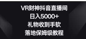 VR财神抖音直播间，日入5000+，礼物收到手软，落地保姆级教程-财仔梦想资源网