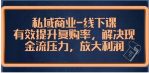 私域商业-线下课，有效提升复购率，解决现金流压力，放大利润-财仔梦想资源网