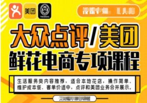 大众点评/美团鲜花电商专项课程，操作简单、维护成本低、客单价适中，点评和美团业务合并展示-财仔梦想资源网