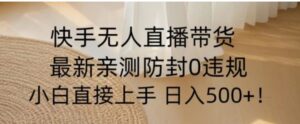 快手无人直播带货从0-1落地教学，最新防封0粉开播，小白可上手日入500+【揭秘】-财仔梦想资源网