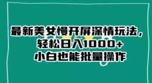 最新美女慢开屏深情玩法，轻松日入1000+小白也能批量操作-财仔梦想资源网