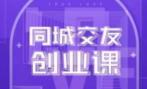 同城交友创业课，和你分享如何在你的城市，进行一场同城交友创业-财仔梦想资源网