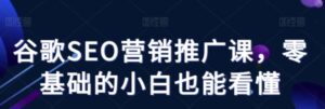 谷歌SEO营销推广课，零基础的小白也能看懂-财仔梦想资源网