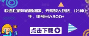 快递拦截年底最终版，无限放大玩法，1分钟上手，单号日入300+-财仔梦想资源网