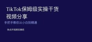 TikTok保姆级实操干货视频分享，手把手教你从小白到精通-财仔梦想资源网