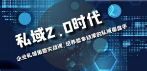 私域-2.0时代：企业私域策略实战课，培养能拿结果的私域操盘手-财仔梦想资源网