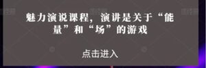 魅力演说课程，演讲是关于“能量”和“场”的游戏-财仔梦想资源网