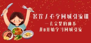 餐饮人必学-同城引流课：一套完整的体系，从0开始学习同城引流-财仔梦想资源网