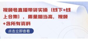 视频号直播带货实操，质量相当高，视频+含所有资料-财仔梦想资源网