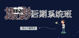 摄影后期-系统班：基础修图+深度调色+人像精修-财仔梦想资源网