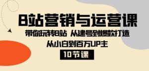 B站营销与运营课：带你玩转B站从建号到爆款打造从小白到百万UP主-10节课-财仔梦想资源网