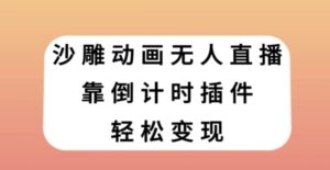 沙雕动画无人直播，靠倒计时插件轻松变现【揭秘】-财仔梦想资源网