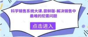 科学销售系统大课.尝鲜版-解决销售中最难的挖需问题-财仔梦想资源网