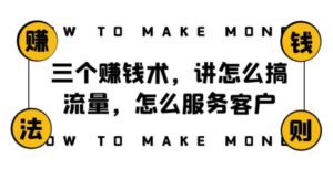阿国随笔三个赚钱术，讲怎么搞流量，怎么服务客户，年赚10万方程式-财仔梦想资源网
