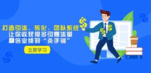 教你打造引流、转化、团队系统，让你收获很多引爆流量、翻倍业绩的“杀手锏”-财仔梦想资源网