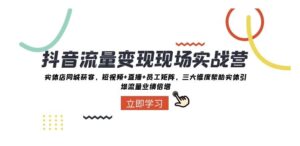 抖音流量变现现场实战营：实体店同城获客，三大维度帮助实体引爆流量业绩倍增-财仔梦想资源网