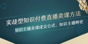 实战型知识付费直播-卖课方法，知识主播卖课成交公式，知识主播孵化-财仔梦想资源网