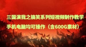 三国演我之搞笑系列短视频制作教学，手机电脑均可操作-财仔梦想资源网