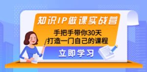 知识IP做课实战营，手把手带你30天打造一门自己的课程-财仔梦想资源网