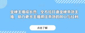 金牌主播成长营，全方位打造金牌带货主播，助力更多主播抓住带货的风口与红利-财仔梦想资源网