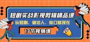 短剧实战影视剪辑精品课，玩短剧，做达人，风口就现在-财仔梦想资源网