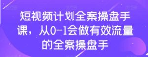 短视频计划全案操盘手课，从0-1会做有效流量的全案操盘手-财仔梦想资源网