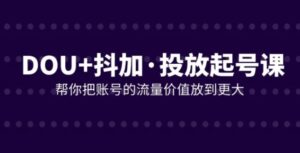 DOU+抖加投放起号课，帮你把账号的流量价值放到更大-财仔梦想资源网