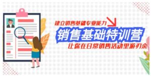 销售基础特训营，建立销售基础专业能力，让你在日常销售活动里游刃余-财仔梦想资源网