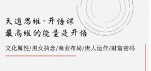 天道思维·开悟课-最高维的能量是开悟文化属性/男女执念/商业布局/贵人运作/财富密码-财仔梦想资源网