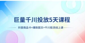 巨量千川投放5天课程：抖音商品卡+爆款图文+千川投流线上课-财仔梦想资源网
