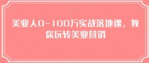 美业人0-100万实战落地课，教你玩转美业营销-财仔梦想资源网