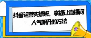 抖音运营实操班，掌握让直播间人气飙升的方法-财仔梦想资源网