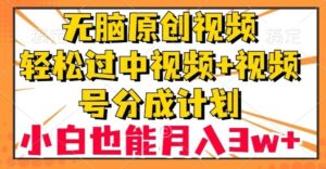 无脑原创视频，轻松过中视频+视频号分成计划，小白也能月入3w+【揭秘】-财仔梦想资源网