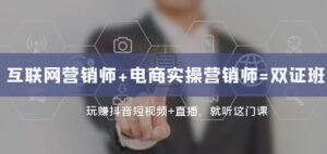 互联网·营销师+电商实操营销师=双证班：玩赚抖音短视频+直播就听这门课-财仔梦想资源网