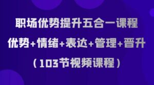 职场优势提升五合一课程，优势+情绪+表达+管理+晋升-财仔梦想资源网
