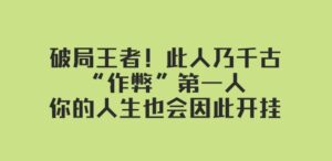 某付费文章：破局王者！此人乃千古“作弊”第一人，你的人生也会因此开挂-财仔梦想资源网