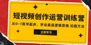 2023短视频创作运营训练营，从0~1账号起步，学会底层逻辑思维拍摄方法-财仔梦想资源网