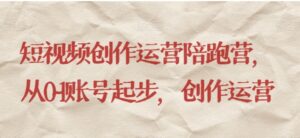 短视频创作运营陪跑营，​从0~1账号起步，创作运营-财仔梦想资源网