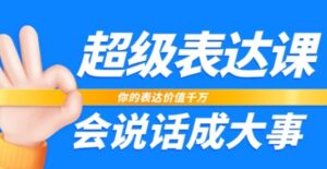 超级表达课，你的表达价值千万，会说话成大事-财仔梦想资源网
