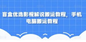 盲盒优选影视解说搬运教程，手机电脑搬运教程-财仔梦想资源网